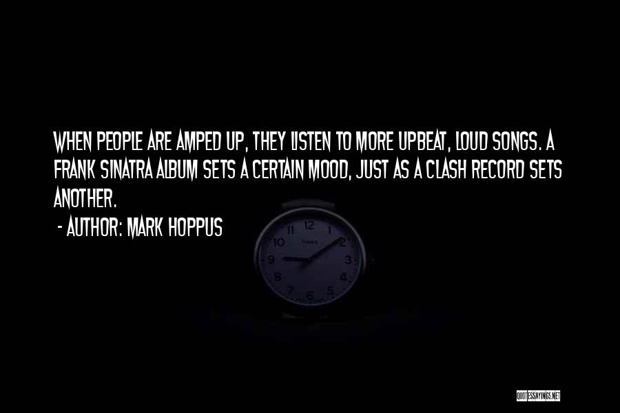 Mark Hoppus Quotes: When People Are Amped Up, They Listen To More Upbeat, Loud Songs. A Frank Sinatra Album Sets A Certain Mood,