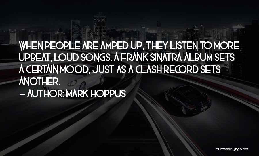 Mark Hoppus Quotes: When People Are Amped Up, They Listen To More Upbeat, Loud Songs. A Frank Sinatra Album Sets A Certain Mood,