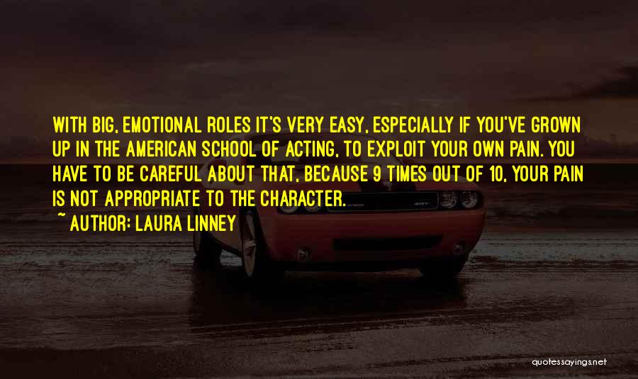 Laura Linney Quotes: With Big, Emotional Roles It's Very Easy, Especially If You've Grown Up In The American School Of Acting, To Exploit