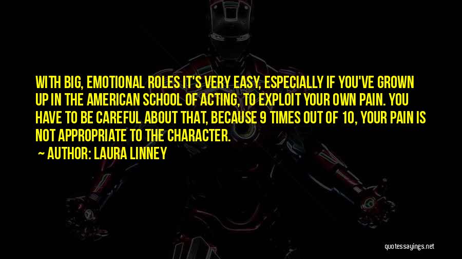 Laura Linney Quotes: With Big, Emotional Roles It's Very Easy, Especially If You've Grown Up In The American School Of Acting, To Exploit