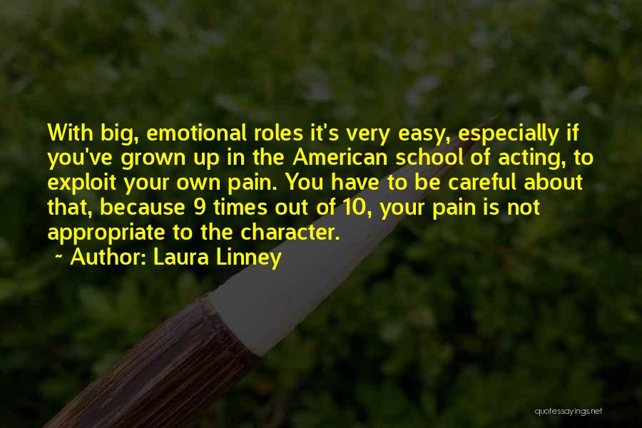 Laura Linney Quotes: With Big, Emotional Roles It's Very Easy, Especially If You've Grown Up In The American School Of Acting, To Exploit