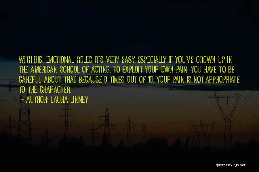 Laura Linney Quotes: With Big, Emotional Roles It's Very Easy, Especially If You've Grown Up In The American School Of Acting, To Exploit