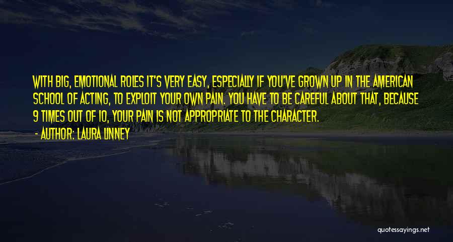 Laura Linney Quotes: With Big, Emotional Roles It's Very Easy, Especially If You've Grown Up In The American School Of Acting, To Exploit