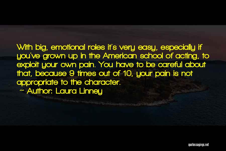 Laura Linney Quotes: With Big, Emotional Roles It's Very Easy, Especially If You've Grown Up In The American School Of Acting, To Exploit