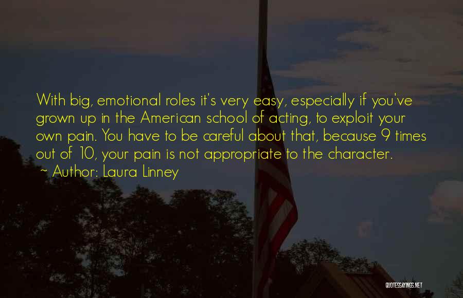 Laura Linney Quotes: With Big, Emotional Roles It's Very Easy, Especially If You've Grown Up In The American School Of Acting, To Exploit