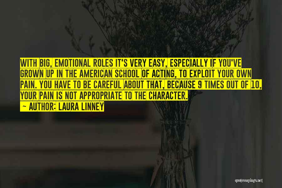 Laura Linney Quotes: With Big, Emotional Roles It's Very Easy, Especially If You've Grown Up In The American School Of Acting, To Exploit