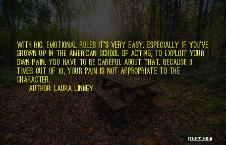 Laura Linney Quotes: With Big, Emotional Roles It's Very Easy, Especially If You've Grown Up In The American School Of Acting, To Exploit