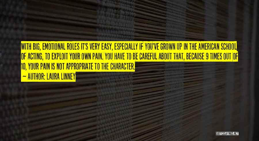 Laura Linney Quotes: With Big, Emotional Roles It's Very Easy, Especially If You've Grown Up In The American School Of Acting, To Exploit