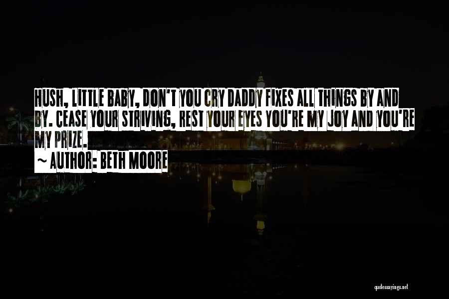 Beth Moore Quotes: Hush, Little Baby, Don't You Cry Daddy Fixes All Things By And By. Cease Your Striving, Rest Your Eyes You're