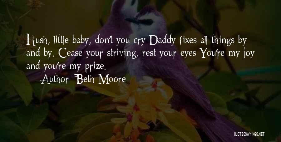 Beth Moore Quotes: Hush, Little Baby, Don't You Cry Daddy Fixes All Things By And By. Cease Your Striving, Rest Your Eyes You're