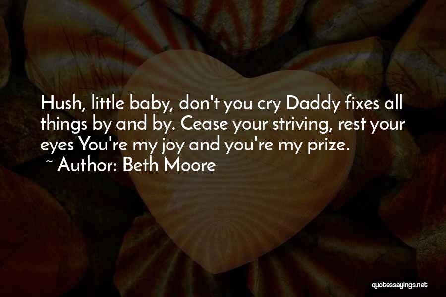 Beth Moore Quotes: Hush, Little Baby, Don't You Cry Daddy Fixes All Things By And By. Cease Your Striving, Rest Your Eyes You're