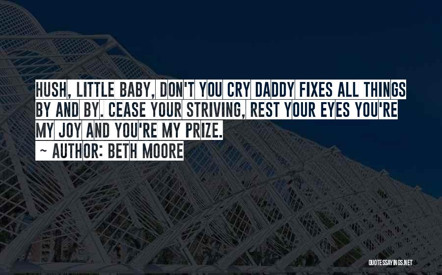 Beth Moore Quotes: Hush, Little Baby, Don't You Cry Daddy Fixes All Things By And By. Cease Your Striving, Rest Your Eyes You're