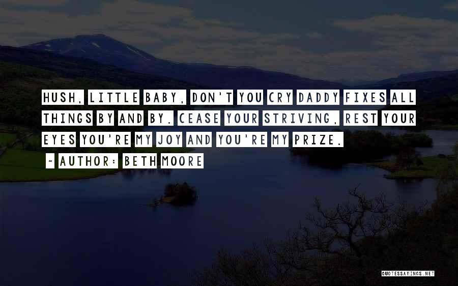 Beth Moore Quotes: Hush, Little Baby, Don't You Cry Daddy Fixes All Things By And By. Cease Your Striving, Rest Your Eyes You're