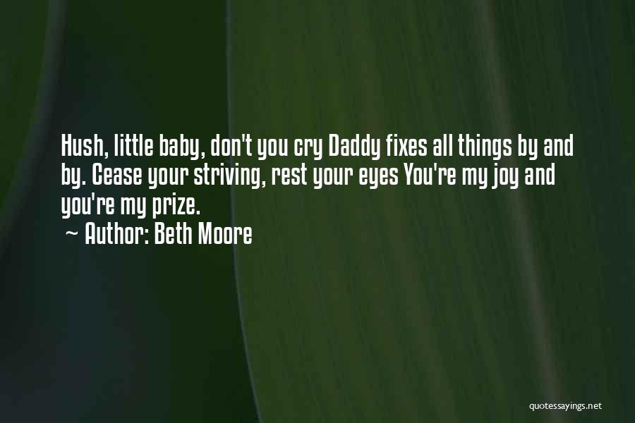 Beth Moore Quotes: Hush, Little Baby, Don't You Cry Daddy Fixes All Things By And By. Cease Your Striving, Rest Your Eyes You're