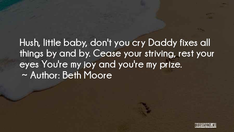 Beth Moore Quotes: Hush, Little Baby, Don't You Cry Daddy Fixes All Things By And By. Cease Your Striving, Rest Your Eyes You're