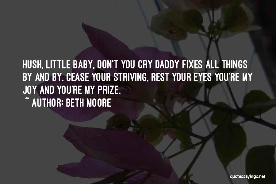 Beth Moore Quotes: Hush, Little Baby, Don't You Cry Daddy Fixes All Things By And By. Cease Your Striving, Rest Your Eyes You're