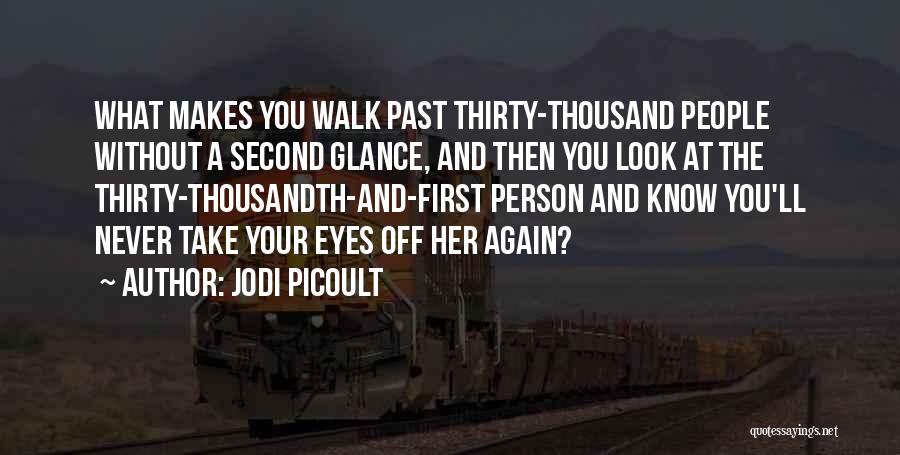 Jodi Picoult Quotes: What Makes You Walk Past Thirty-thousand People Without A Second Glance, And Then You Look At The Thirty-thousandth-and-first Person And