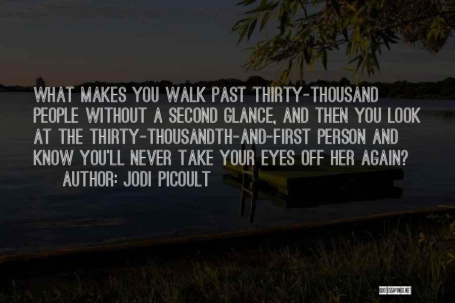 Jodi Picoult Quotes: What Makes You Walk Past Thirty-thousand People Without A Second Glance, And Then You Look At The Thirty-thousandth-and-first Person And