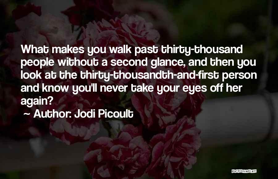 Jodi Picoult Quotes: What Makes You Walk Past Thirty-thousand People Without A Second Glance, And Then You Look At The Thirty-thousandth-and-first Person And