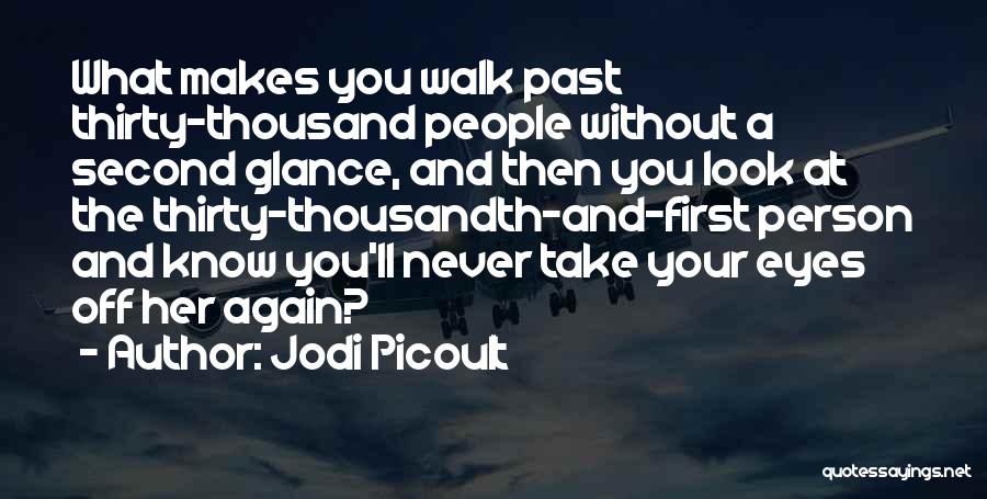 Jodi Picoult Quotes: What Makes You Walk Past Thirty-thousand People Without A Second Glance, And Then You Look At The Thirty-thousandth-and-first Person And