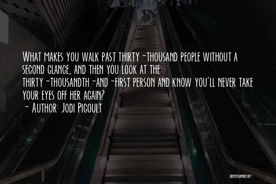 Jodi Picoult Quotes: What Makes You Walk Past Thirty-thousand People Without A Second Glance, And Then You Look At The Thirty-thousandth-and-first Person And