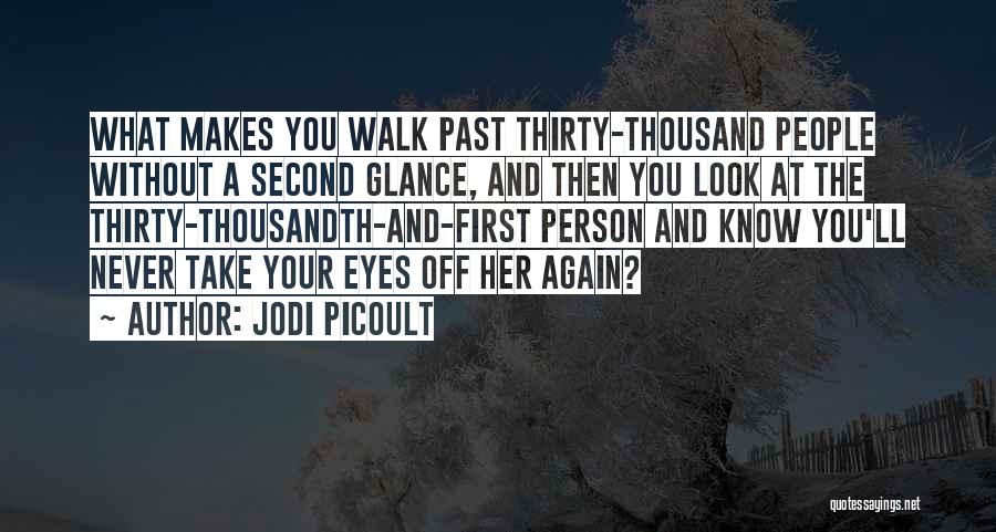 Jodi Picoult Quotes: What Makes You Walk Past Thirty-thousand People Without A Second Glance, And Then You Look At The Thirty-thousandth-and-first Person And
