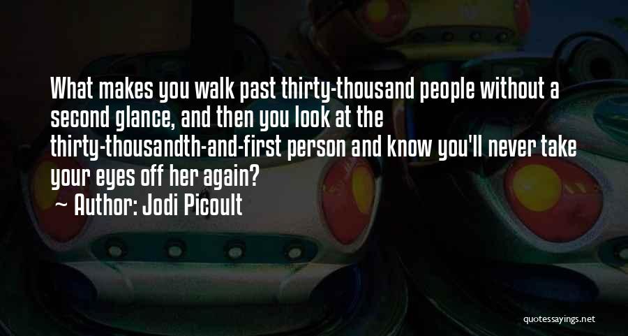 Jodi Picoult Quotes: What Makes You Walk Past Thirty-thousand People Without A Second Glance, And Then You Look At The Thirty-thousandth-and-first Person And