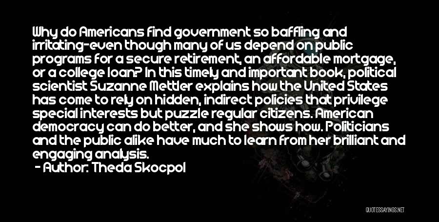 Theda Skocpol Quotes: Why Do Americans Find Government So Baffling And Irritating-even Though Many Of Us Depend On Public Programs For A Secure