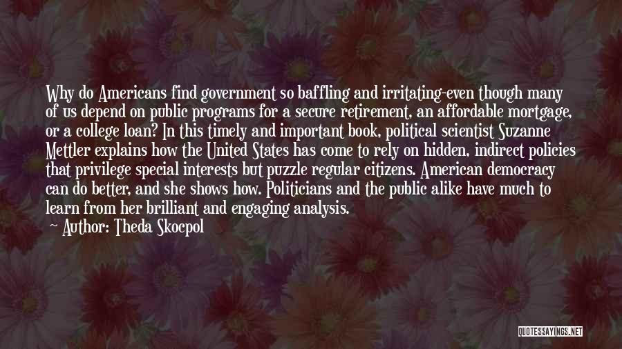 Theda Skocpol Quotes: Why Do Americans Find Government So Baffling And Irritating-even Though Many Of Us Depend On Public Programs For A Secure