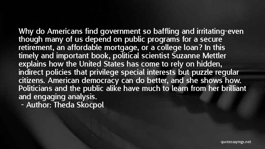 Theda Skocpol Quotes: Why Do Americans Find Government So Baffling And Irritating-even Though Many Of Us Depend On Public Programs For A Secure