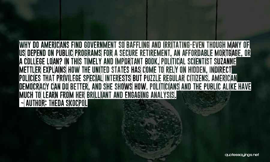 Theda Skocpol Quotes: Why Do Americans Find Government So Baffling And Irritating-even Though Many Of Us Depend On Public Programs For A Secure