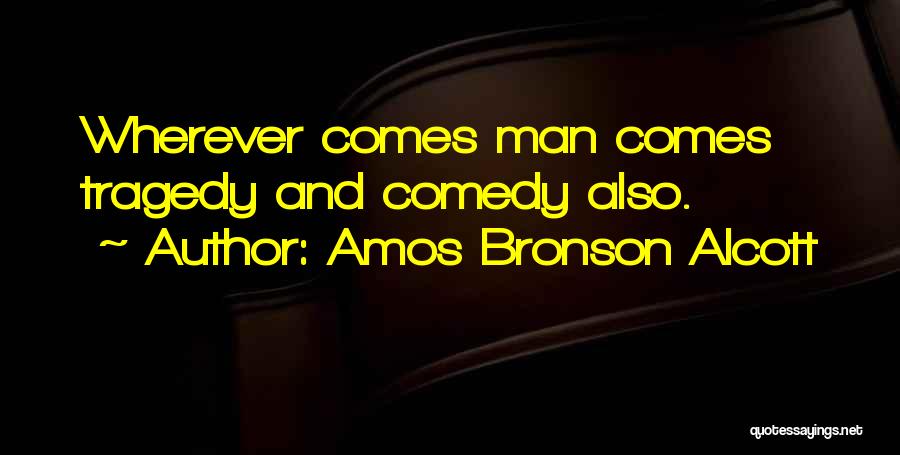 Amos Bronson Alcott Quotes: Wherever Comes Man Comes Tragedy And Comedy Also.