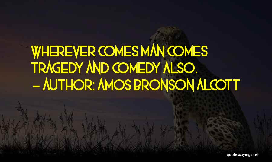 Amos Bronson Alcott Quotes: Wherever Comes Man Comes Tragedy And Comedy Also.