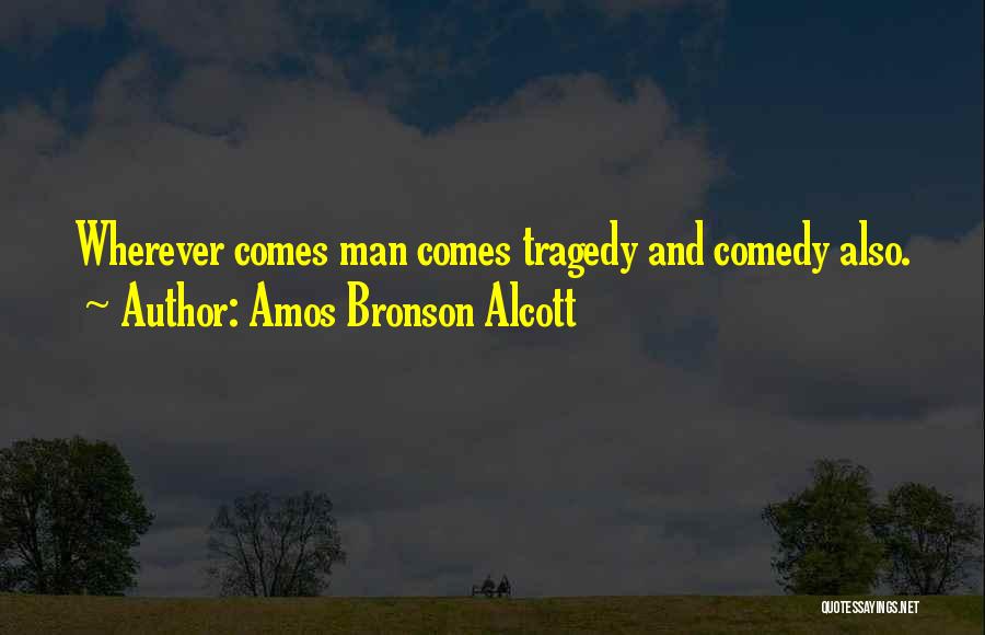 Amos Bronson Alcott Quotes: Wherever Comes Man Comes Tragedy And Comedy Also.