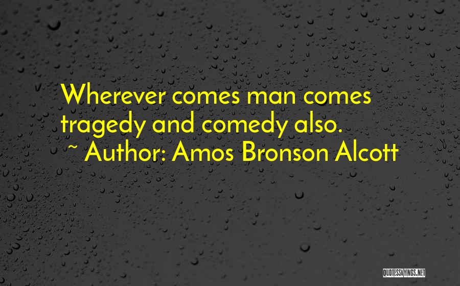 Amos Bronson Alcott Quotes: Wherever Comes Man Comes Tragedy And Comedy Also.