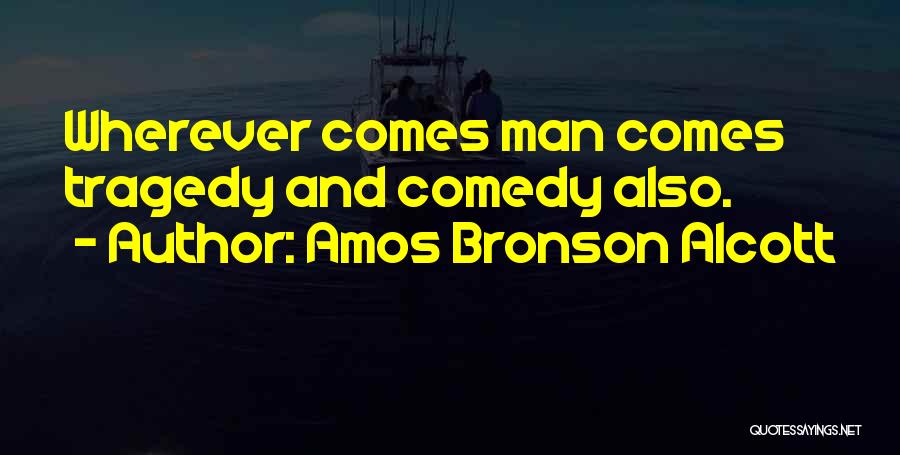 Amos Bronson Alcott Quotes: Wherever Comes Man Comes Tragedy And Comedy Also.