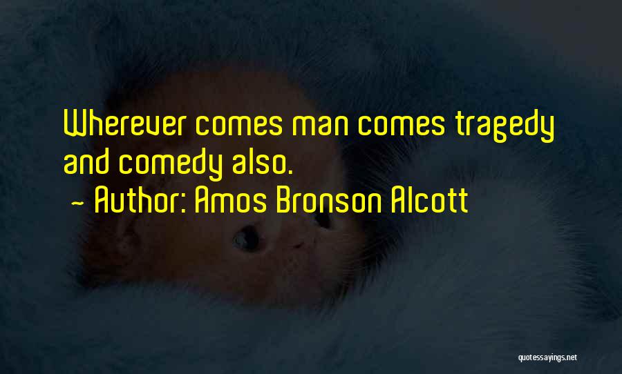 Amos Bronson Alcott Quotes: Wherever Comes Man Comes Tragedy And Comedy Also.