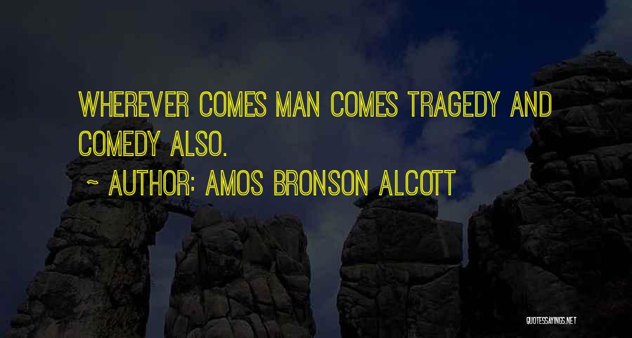 Amos Bronson Alcott Quotes: Wherever Comes Man Comes Tragedy And Comedy Also.