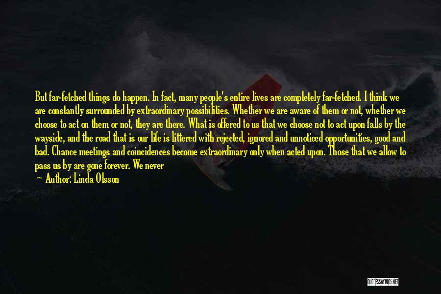 Linda Olsson Quotes: But Far-fetched Things Do Happen. In Fact, Many People's Entire Lives Are Completely Far-fetched. I Think We Are Constantly Surrounded