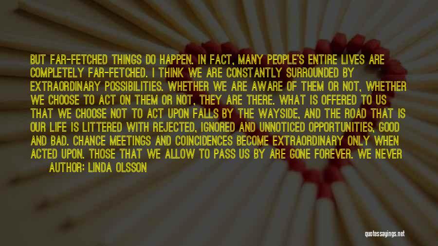 Linda Olsson Quotes: But Far-fetched Things Do Happen. In Fact, Many People's Entire Lives Are Completely Far-fetched. I Think We Are Constantly Surrounded