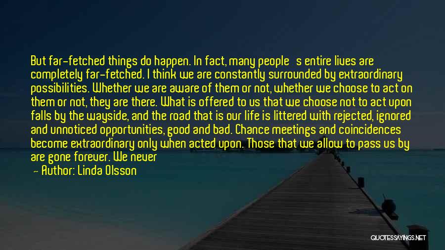 Linda Olsson Quotes: But Far-fetched Things Do Happen. In Fact, Many People's Entire Lives Are Completely Far-fetched. I Think We Are Constantly Surrounded