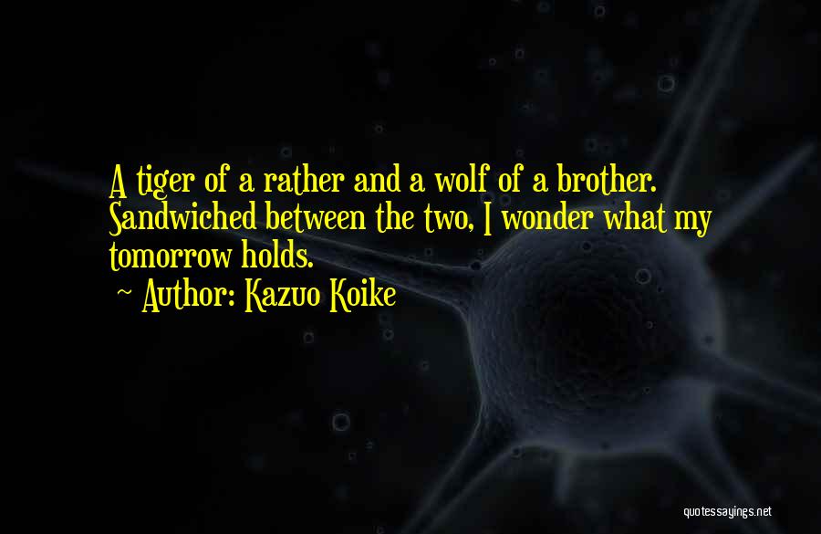 Kazuo Koike Quotes: A Tiger Of A Rather And A Wolf Of A Brother. Sandwiched Between The Two, I Wonder What My Tomorrow