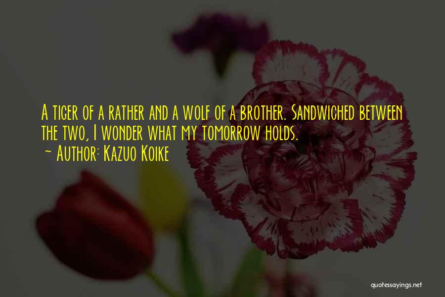 Kazuo Koike Quotes: A Tiger Of A Rather And A Wolf Of A Brother. Sandwiched Between The Two, I Wonder What My Tomorrow