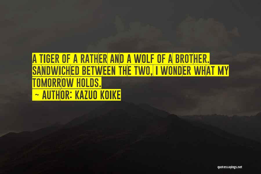 Kazuo Koike Quotes: A Tiger Of A Rather And A Wolf Of A Brother. Sandwiched Between The Two, I Wonder What My Tomorrow