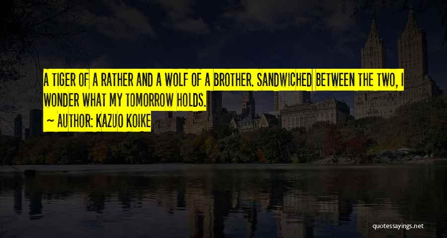 Kazuo Koike Quotes: A Tiger Of A Rather And A Wolf Of A Brother. Sandwiched Between The Two, I Wonder What My Tomorrow