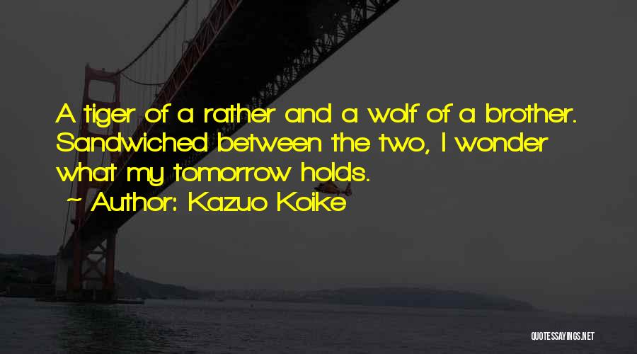 Kazuo Koike Quotes: A Tiger Of A Rather And A Wolf Of A Brother. Sandwiched Between The Two, I Wonder What My Tomorrow