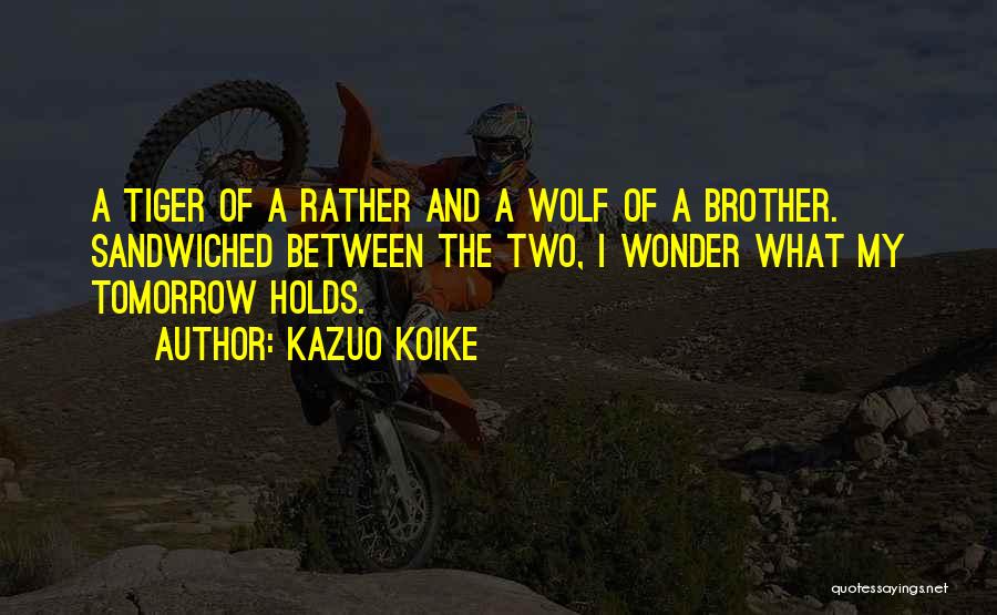 Kazuo Koike Quotes: A Tiger Of A Rather And A Wolf Of A Brother. Sandwiched Between The Two, I Wonder What My Tomorrow