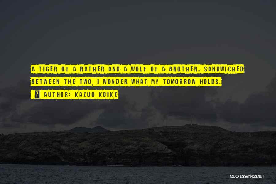 Kazuo Koike Quotes: A Tiger Of A Rather And A Wolf Of A Brother. Sandwiched Between The Two, I Wonder What My Tomorrow