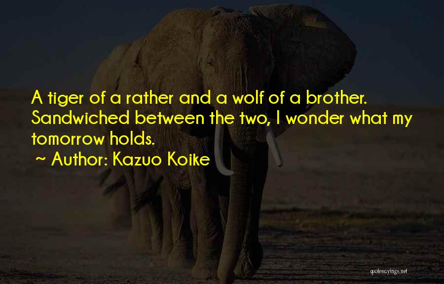 Kazuo Koike Quotes: A Tiger Of A Rather And A Wolf Of A Brother. Sandwiched Between The Two, I Wonder What My Tomorrow