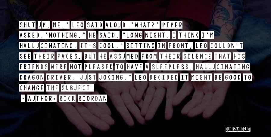 Rick Riordan Quotes: Shut Up, Me, Leo Said Aloud.what? Piper Asked.nothing, He Said. Long Night. I Think I'm Hallucinating. It's Cool. Sitting In